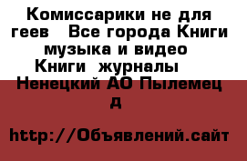 Комиссарики не для геев - Все города Книги, музыка и видео » Книги, журналы   . Ненецкий АО,Пылемец д.